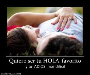 Quiero ser tu HOLA  favorito y tu  ADIOS  más difícil