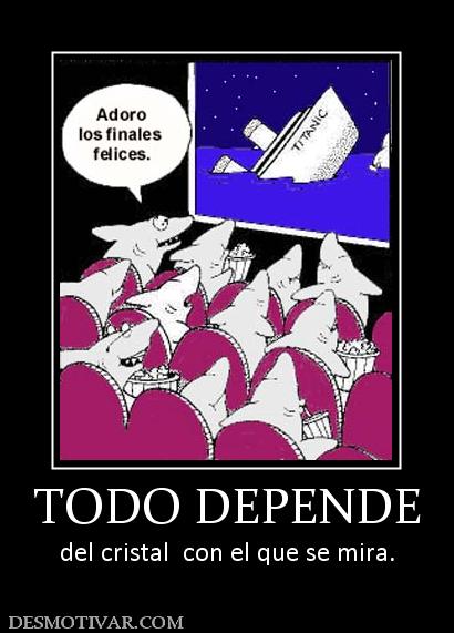 TODO DEPENDE del cristal  con el que se mira.