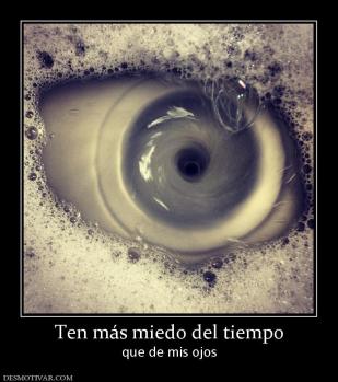 Ten más miedo del tiempo que de mis ojos