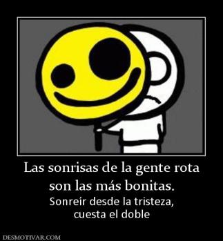 Las sonrisas de la gente rota son las más bonitas. Sonreír desde la tristeza, cuesta el doble