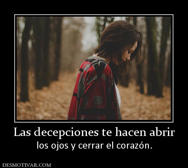 Las decepciones te hacen abrir los ojos y cerrar el corazón.