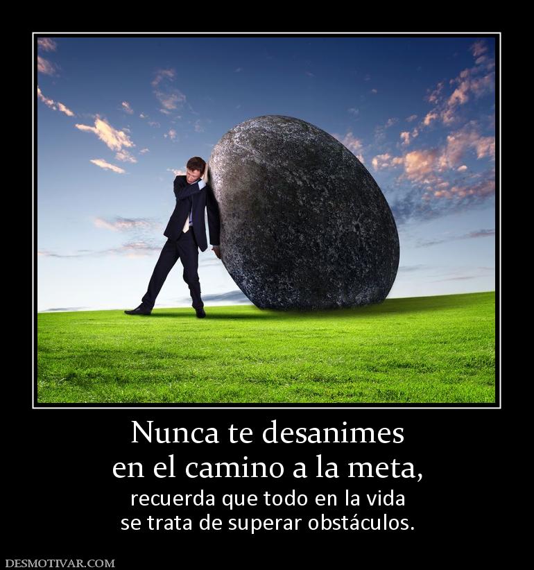 Nunca te desanimes en el camino a la meta,  recuerda que todo en la vida se trata de superar obstáculos.
