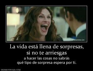 La vida está llena de sorpresas, si no te arriesgas  a hacer las cosas no sabrás qué tipo de sorpresa espera por ti.