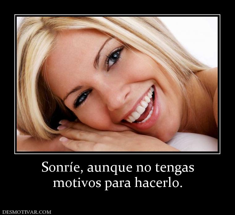 Sonríe, aunque no tengas motivos para hacerlo.