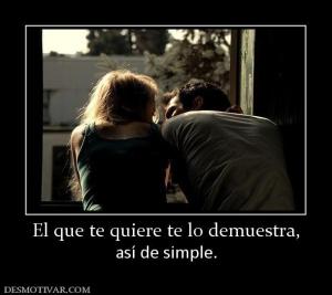 El que te quiere te lo demuestra, así de simple.