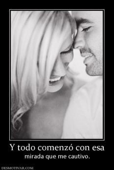 Y todo comenzó con esa mirada que me cautivo.