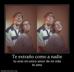 Te extraño como a nadie tu eres mi unico amor de mi vida te amo