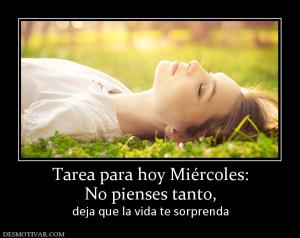 Tarea para hoy Miércoles: No pienses tanto,  deja que la vida te sorprenda