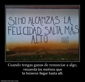 Cuando tengas ganas de renunciar a alg recuerda los motivos que te hicieron llegar hasta allí.