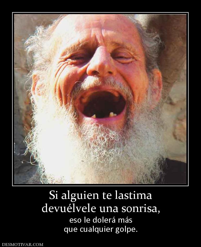 Si alguien te lastima devuélvele una sonrisa,  eso le dolerá más que cualquier golpe.