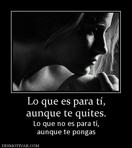 Lo que es para tí, aunque te quites. Lo que no es para tí, aunque te pongas