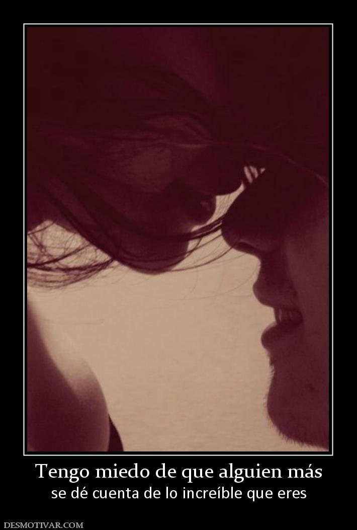 Tengo miedo de que alguien más se dé cuenta de lo increíble que eres