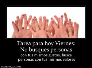 Tarea para hoy Viernes: No busques personas  con tus mismos gustos, busca  personas con tus mismos valores