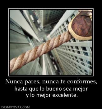 Nunca pares, nunca te conformes, hasta que lo bueno sea mejor  y lo mejor excelente.