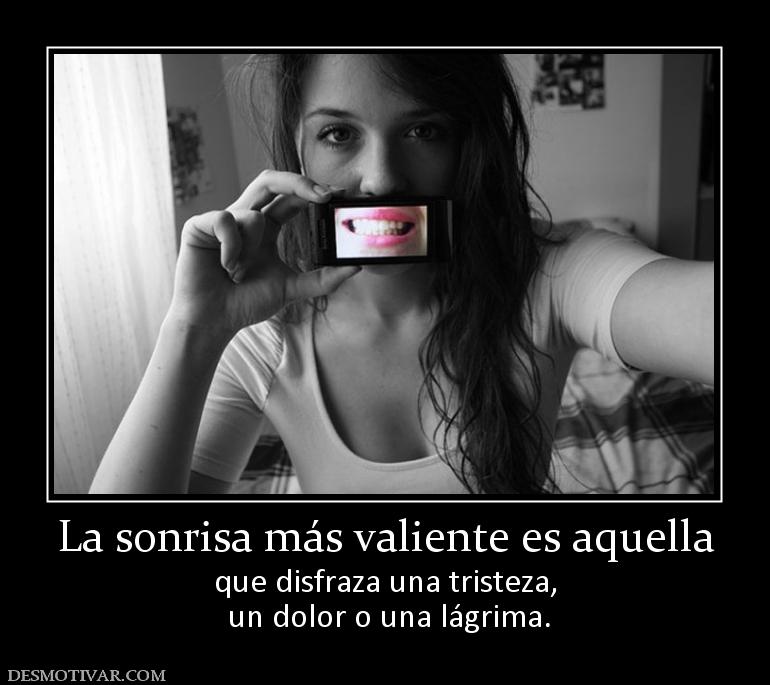 La sonrisa más valiente es aquella que disfraza una tristeza,  un dolor o una lágrima.