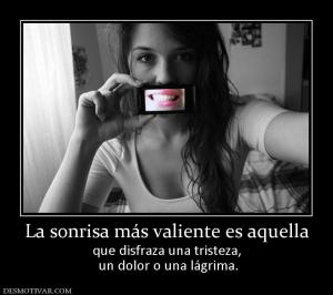 La sonrisa más valiente es aquella que disfraza una tristeza,  un dolor o una lágrima.
