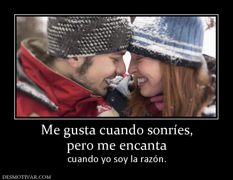 Me gusta cuando sonríes, pero me encanta  cuando yo soy la razón.