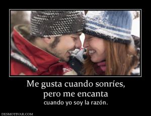 Me gusta cuando sonríes, pero me encanta  cuando yo soy la razón.