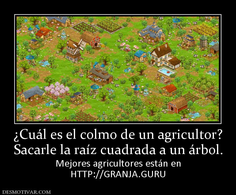 ¿Cuál es el colmo de un agricultor? Sacarle la raíz cuadrada a un árbol. Mejores agricultores están en HTTP://GRANJA.GURU