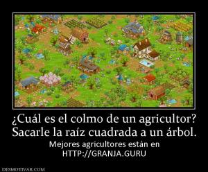 ¿Cuál es el colmo de un agricultor? Sacarle la raíz cuadrada a un árbol. Mejores agricultores están en HTTP://GRANJA.GURU