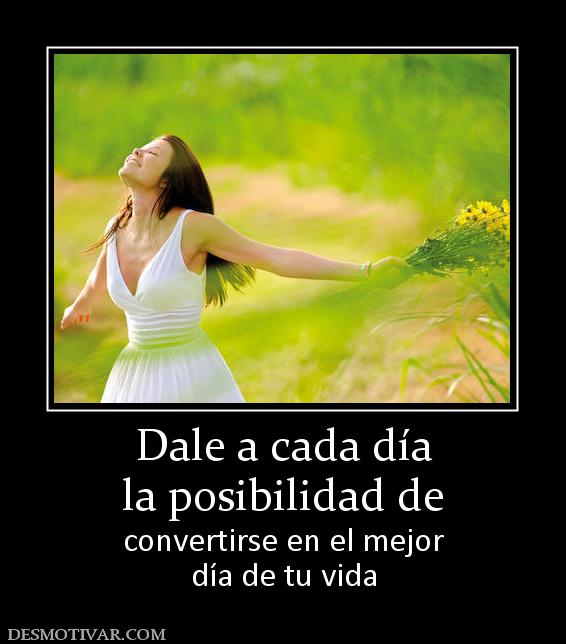 Dale a cada día la posibilidad de convertirse en el mejor día de tu vida