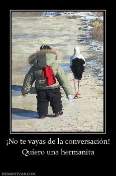 ¡No te vayas de la conversación! Quiero una hermanita
