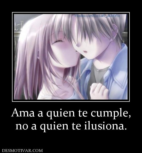 Ama a quien te cumple, no a quien te ilusiona.