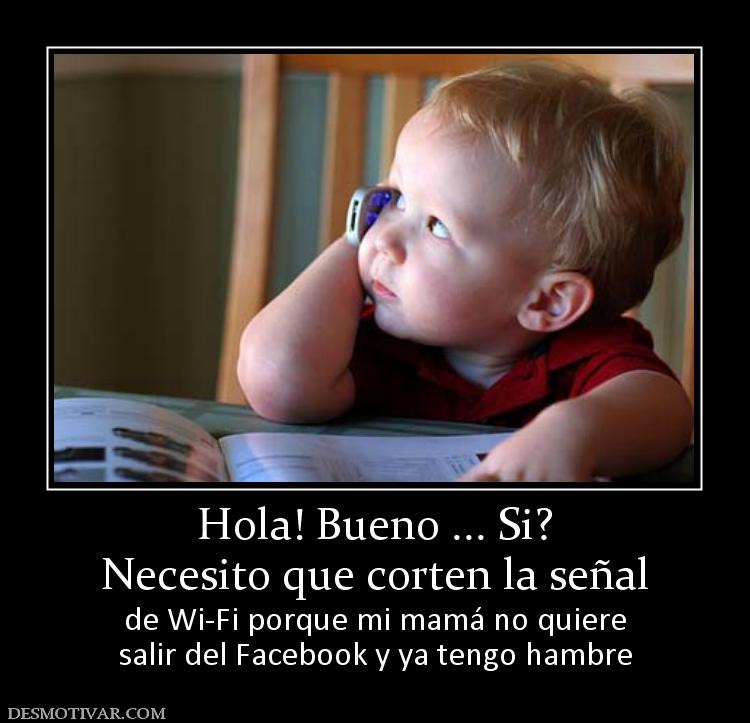 Hola! Bueno ... Si? Necesito que corten la señal de Wi-Fi porque mi mamá no quiere salir del Facebook y ya tengo hambre