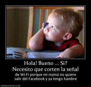 Hola! Bueno ... Si? Necesito que corten la señal de Wi-Fi porque mi mamá no quiere salir del Facebook y ya tengo hambre