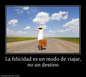 La felicidad es un modo de viajar, no un destino