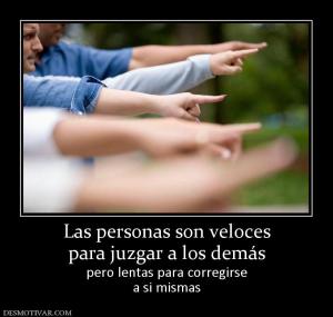 Las personas son veloces para juzgar a los demás pero lentas para corregirse a si mismas