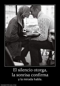 El silencio otorga, la sonrisa confirma  y la mirada habla.