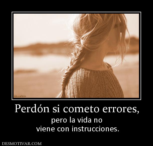 Perdón si cometo errores, pero la vida no  viene con instrucciones.