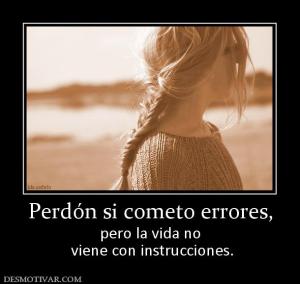Perdón si cometo errores, pero la vida no  viene con instrucciones.