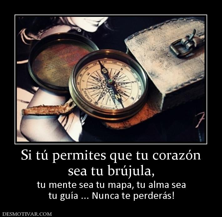 Si tú permites que tu corazón sea tu brújula,  tu mente sea tu mapa, tu alma sea tu guía ... Nunca te perderás!