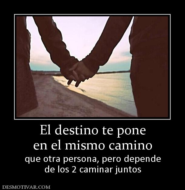 El destino te pone en el mismo camino que otra persona, pero depende de los 2 caminar juntos