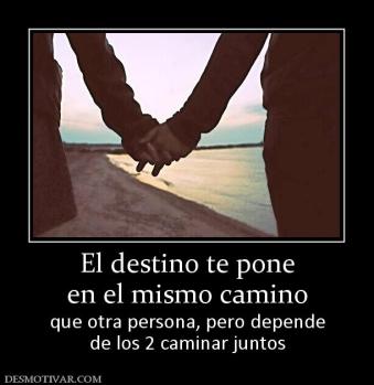 El destino te pone en el mismo camino que otra persona, pero depende de los 2 caminar juntos