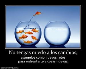 No tengas miedo a los cambios, asúmelos como nuevos retos para enfrentarte a cosas nuevas.