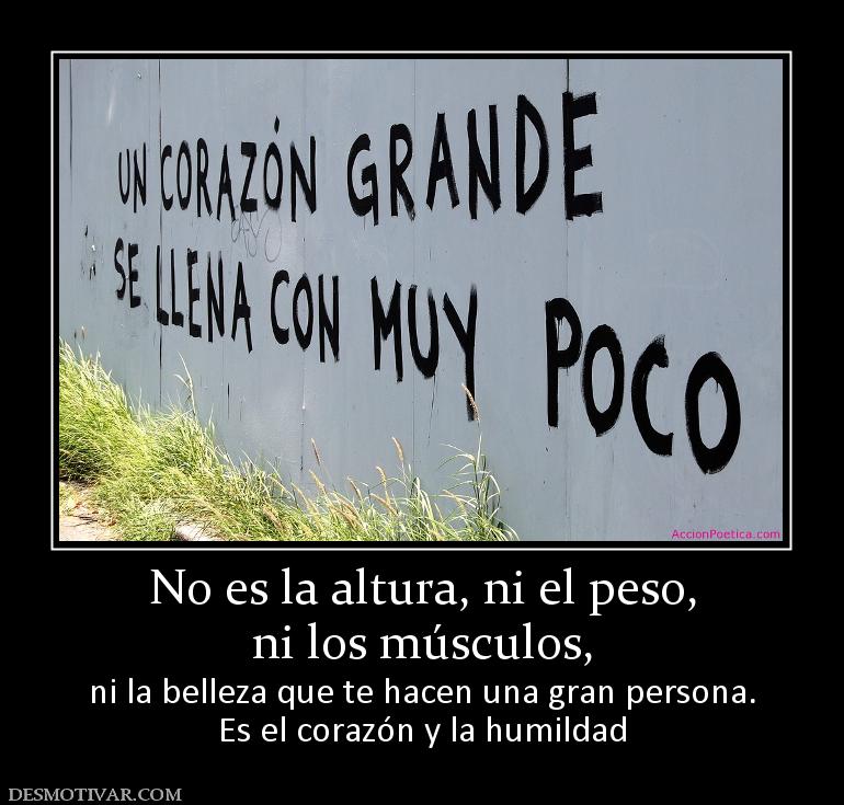 No es la altura, ni el peso, ni los músculos,  ni la belleza que te hacen una gran persona. Es el corazón y la humildad