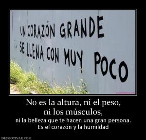 No es la altura, ni el peso, ni los músculos,  ni la belleza que te hacen una gran persona. Es el corazón y la humildad