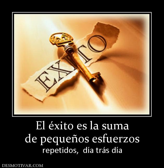 El éxito es la suma de pequeños esfuerzos repetidos,  día trás día