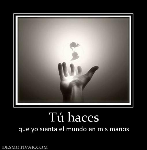 Tú haces que yo sienta el mundo en mis manos