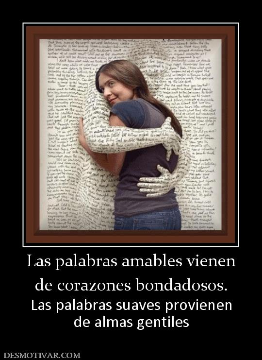 Las palabras amables vienen de corazones bondadosos. Las palabras suaves provienen de almas gentiles