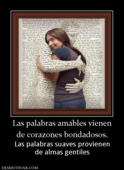 Las palabras amables vienen de corazones bondadosos. Las palabras suaves provienen de almas gentiles