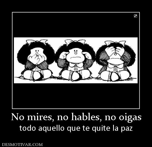 No mires, no hables, no oigas todo aquello que te quite la paz