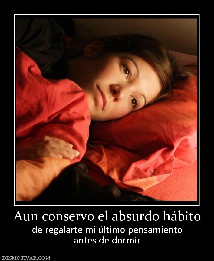 Aun conservo el absurdo hábito de regalarte mi último pensamiento antes de dormir