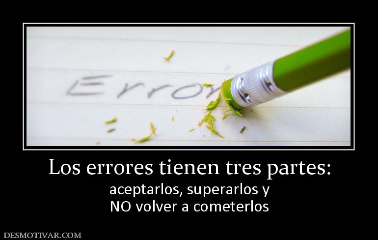 Los errores tienen tres partes: aceptarlos, superarlos y NO volver a cometerlos