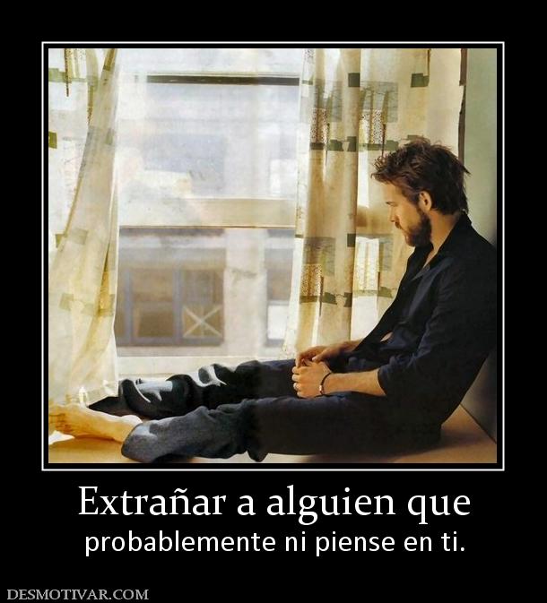 Extrañar a alguien que probablemente ni piense en ti.