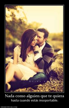 Nada como alguien que te quiera hasta cuando estás insoportable.