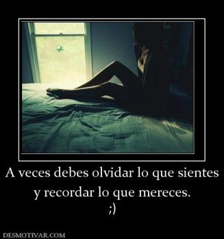 A veces debes olvidar lo que sientes y recordar lo que mereces. ;)